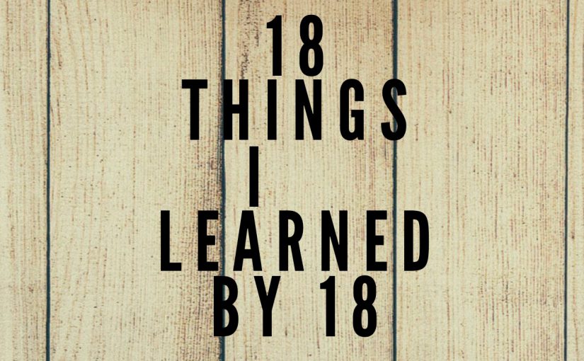 18 things I learned by the age of 18: